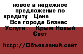 новое и надежное предложение по кредиту › Цена ­ 1 000 000 - Все города Бизнес » Услуги   . Крым,Новый Свет